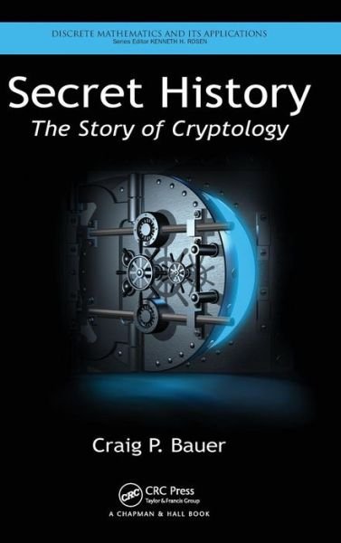 Cover for Bauer, Craig P. (York College of Pennsylvania, Physical Sciences Department, USA) · Secret History: The Story of Cryptology - Discrete Mathematics and Its Applications (Inbunden Bok) (2013)