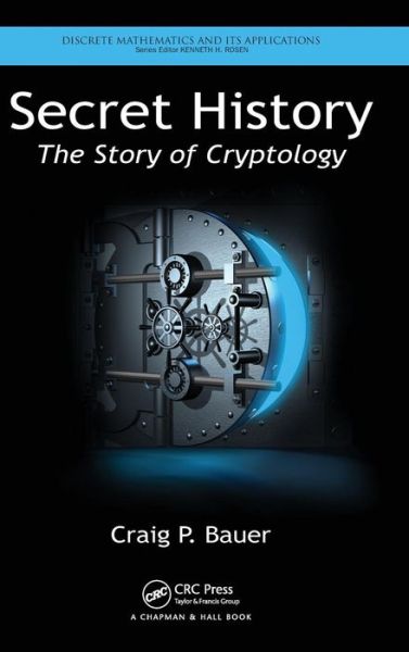 Cover for Bauer, Craig P. (York College of Pennsylvania, Physical Sciences Department, USA) · Secret History: The Story of Cryptology - Discrete Mathematics and Its Applications (Hardcover Book) (2013)