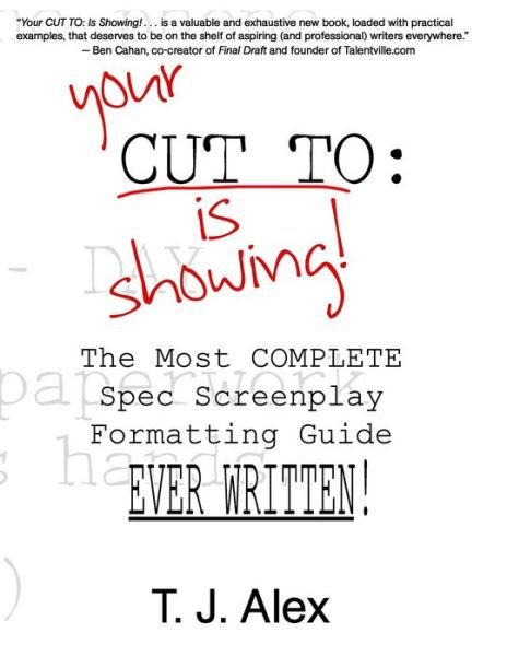 Your Cut To: is Showing: the Most Complete Spec Screenplay Formatting Guide Ever Written - T J Alex - Bøger - Createspace - 9781478173861 - 3. august 2012