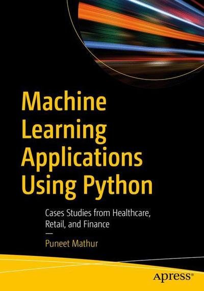 Cover for Puneet Mathur · Machine Learning Applications Using Python: Cases Studies from Healthcare, Retail, and Finance (Pocketbok) [1st edition] (2018)