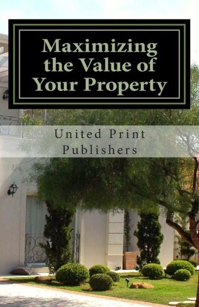 Cover for United Print Publishers · Maximizing the Value of Your Property: Industry Professionals Share Their Advice (Paperback Book) (2013)