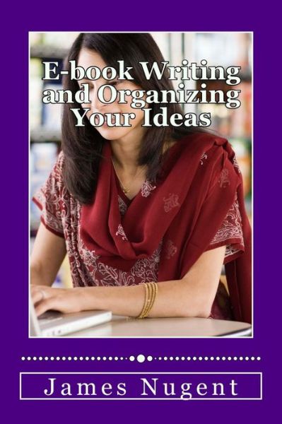 E-book Writing and Organizing Your Ideas - James Nugent - Books - Createspace - 9781493754861 - November 15, 2013