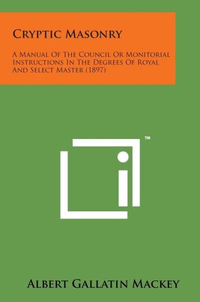 Cover for Albert Gallatin Mackey · Cryptic Masonry: a Manual of the Council or Monitorial Instructions in the Degrees of Royal and Select Master (1897) (Taschenbuch) (2014)