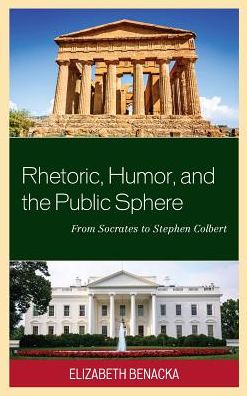 Cover for Elizabeth Benacka · Rhetoric, Humor, and the Public Sphere: From Socrates to Stephen Colbert (Hardcover Book) (2016)