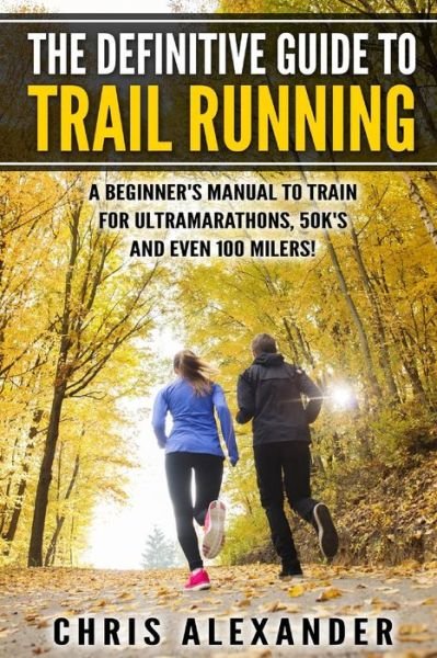 Cover for Chris Alexander · The Definitive Guide to Trail Running: a Beginner's Manual to Train for Ultramarathons, 50k's and Even 100 Milers! (Paperback Bog) (2015)