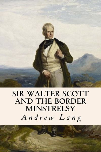 Sir Walter Scott and the Border Minstrelsy - Andrew Lang - Books - Createspace - 9781515214861 - July 25, 2015