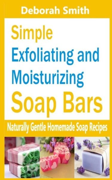 Cover for Deborah Smith · Simple Exfoliating and Moisturizing Soap Bars: Naturally Gentle Homemade Soap Recipes (Paperback Book) (2015)