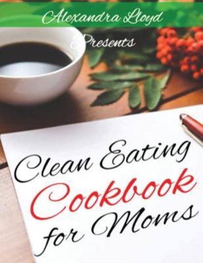 Cover for Alexandra Lloyd · Clean Eating Cookbook for Moms (Paperback Book) (2016)