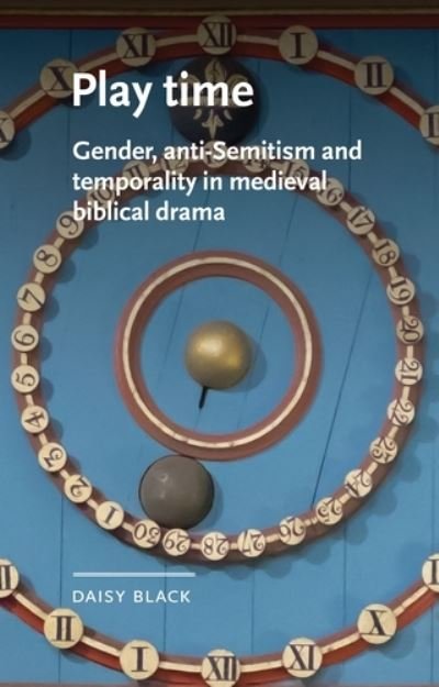 Cover for Black, Daisy (Lecturer in English) · Play Time: Gender, Anti-Semitism and Temporality in Medieval Biblical Drama - Manchester Medieval Literature and Culture (Hardcover bog) (2020)