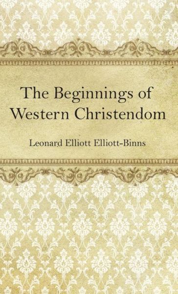 Cover for Leonard Elliott Elliott-Binns · The Beginnings of Western Christendom (Hardcover Book) (2019)