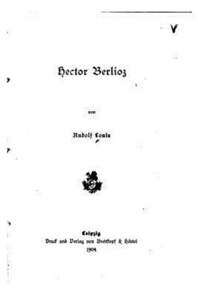 Hector Berlioz - Rudolf Louis - Książki - Createspace Independent Publishing Platf - 9781534701861 - 14 czerwca 2016