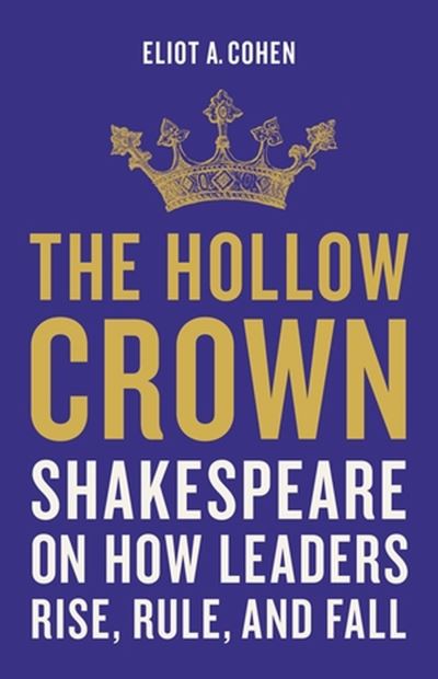 Cover for Eliot Cohen · The Hollow Crown: Shakespeare on How Leaders Rise, Rule, and Fall (Hardcover Book) (2023)
