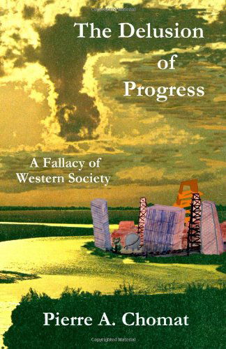 Cover for Pierre Chomat · The Delusion of Progress: a Fallacy of Western Society (Paperback Book) (2008)