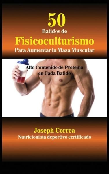 Cover for Joseph Correa · 50 Batidos de Fisicoculturismo para Aumentar la Masa Muscular (Inbunden Bok) (2017)