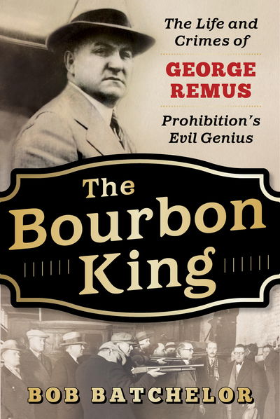 Cover for Bob Batchelor · The Bourbon King: The Life and Crimes of George Remus, Prohibition's Evil Genius (Hardcover Book) (2019)