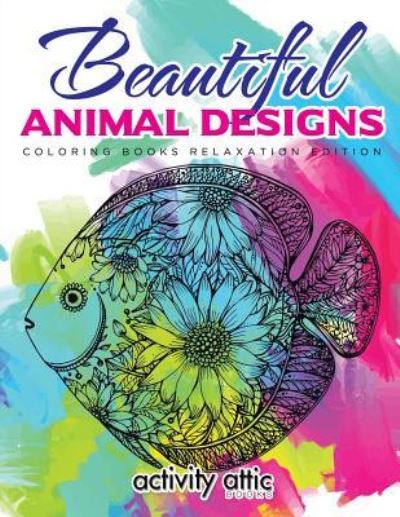 Cover for Activity Attic Books · Beautiful Animal Designs - Coloring Books Relaxation Edition (Paperback Book) (2016)