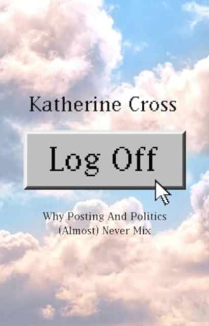 Log Off: Why Posting and Politics (almost) Never Mix - Katherine Cross - Książki - LittlePuss Press - 9781736716861 - 4 czerwca 2024