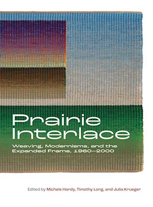 Cover for Prairie Interlace: Weaving, Modernisms, and the Expanded Frame, 1960-2000 - Art in Profile (Hardcover Book) (2023)
