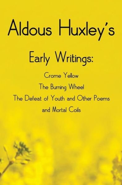 Cover for Aldous Huxley · Aldous Huxley's Early Writings Including (Complete and Unabridged) Crome Yellow, the Burning Wheel, the Defeat of Youth and Other Poems and Mortal Coi (Gebundenes Buch) (2015)