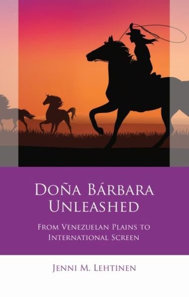 Cover for Jenni M. Lehtinen · Dona Barbara Unleashed: From Venezuelan Plains to International Screen - Iberian and Latin American Studies (Hardcover Book) (2021)