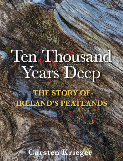 Cover for Carsten Krieger · Ten Thousand Years Deep: The Story of Ireland's Peatlands (Hardcover Book) (2025)