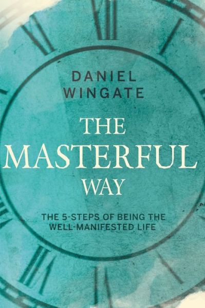 Cover for Daniel Wingate · The Masterful Way: The 5-Steps of Being the Well-Manifested Life (Paperback Book) (2019)