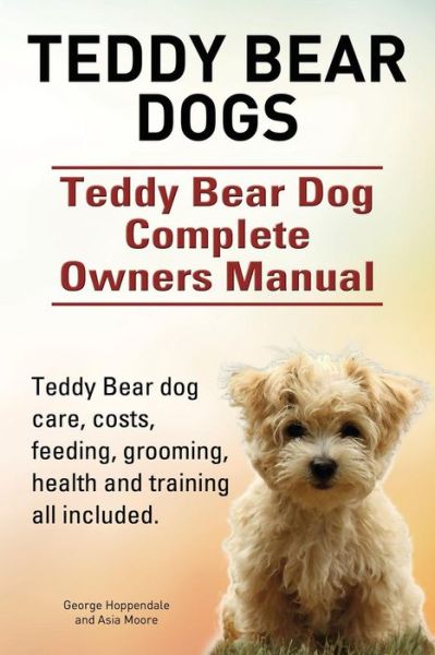 Cover for George Hoppendale · Teddy Bear Dogs. Teddy Bear Dog Complete Owners Manual. Teddy Bear Dog Care, Costs, Feeding, Grooming, Health and Training All Included. (Paperback Book) (2015)