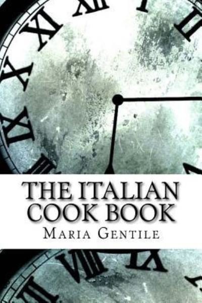 The Italian Cook Book - Maria Gentile - Libros - Createspace Independent Publishing Platf - 9781975760861 - 2 de septiembre de 2017