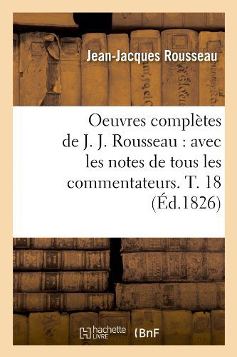 Oeuvres Completes De J. J. Rousseau: Avec Les Notes De Tous Les Commentateurs. T. 18 (Ed.1826) (French Edition) - Jean Jacques Rousseau - Books - HACHETTE LIVRE-BNF - 9782012756861 - June 1, 2012