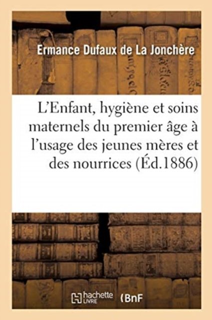 Cover for Ermance Dufaux de la Jonchère · L'Enfant, Hygiene Et Soins Maternels Pour Le Premier Age A l'Usage Des Jeunes Meres Et Des Nourrices (Paperback Bog) (2017)