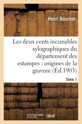 Cover for Henri Bouchot · Les Deux Cents Incunables Xylographiques Du Departement Des Estampes, Origines De La Gravure Tome 1 (Paperback Book) (2016)