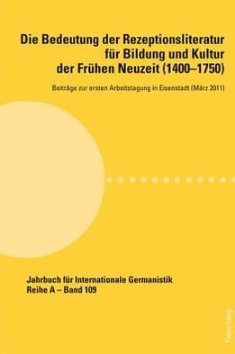 Cover for Die Bedeutung Der Rezeptionsliteratur Fuer Bildung Und Kultur Der Fruehen Neuzeit (1400-1750), Bd. 1: Beitraege Zur Ersten Arbeitstagung in Eisenstadt (Maerz 2011) - Jahrbuch Fuer Internationale Germanistik - Reihe a (Paperback Book) (2012)