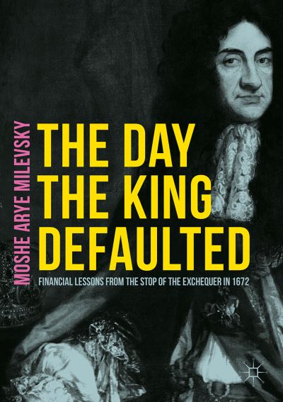 The Day the King Defaulted: Financial Lessons from the Stop of the Exchequer in 1672 - Moshe Arye Milevsky - Books - Springer International Publishing AG - 9783319599861 - October 2, 2017