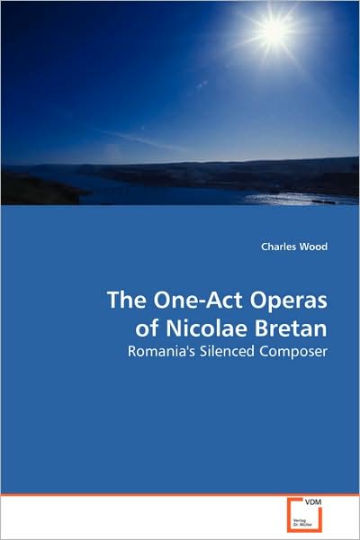 The One-act Operas of Nicolae Bretan: Romania's Silenced Composer - Charles Wood - Books - VDM Verlag - 9783639088861 - October 29, 2008