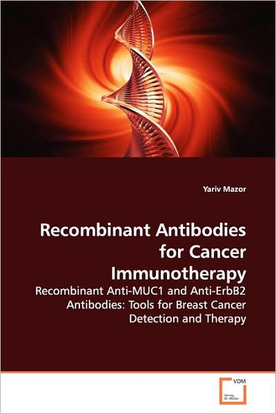 Recombinant Antibodies for Cancer Immunotherapy: Recombinant Anti-muc1 and Anti-erbb2 Antibodies: Tools for Breast Cancer Detection and Therapy - Yariv Mazor - Books - VDM Verlag - 9783639145861 - April 22, 2009