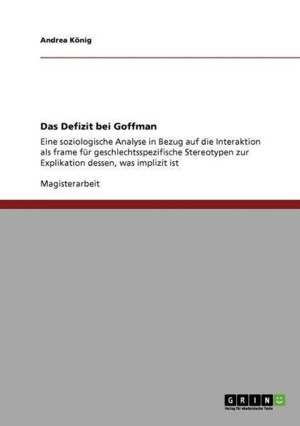 Cover for Andrea Koenig · Das Defizit bei Goffman: Eine soziologische Analyse in Bezug auf die Interaktion als frame fur geschlechtsspezifische Stereotypen zur Explikation dessen, was implizit ist (Pocketbok) [German edition] (2009)