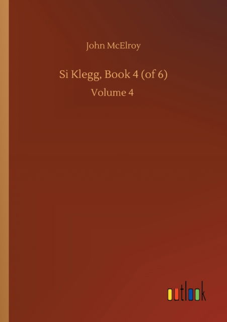 Si Klegg, Book 4 (of 6): Volume 4 - John McElroy - Books - Outlook Verlag - 9783752413861 - August 5, 2020