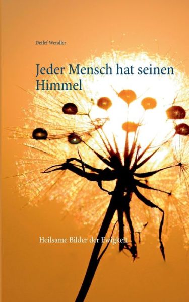 Cover for Detlef Wendler · Jeder Mensch hat seinen Himmel: Heilsame Bilder der Ewigkeit (Paperback Book) (2020)