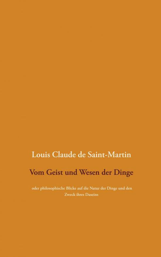 Cover for Louis Claude De Saint-Martin · Vom Geist und Wesen der Dinge: oder philosophische Blicke auf die Natur der Dinge und den Zweck ihres Daseins, wobei der Mensch uberall als die Loesung des Ratsels betrachtet wird (Paperback Book) (2020)