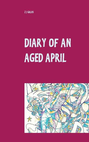 Cover for Z J Galos · Diary of an Aged April: a month in the life of a poet on the southern hemisphere (Pocketbok) (2021)