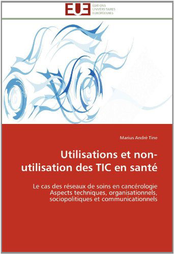 Cover for Marius André Tine · Utilisations et Non-utilisation Des Tic en Santé: Le Cas Des Réseaux De Soins en  Cancérologie  Aspects Techniques, Organisationnels, Sociopolitiques et Communicationnels (Paperback Book) [French edition] (2018)