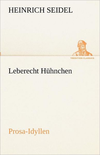 Leberecht Hühnchen: Prosa-idyllen (Tredition Classics) (German Edition) - Heinrich Seidel - Books - tredition - 9783842417861 - May 7, 2012
