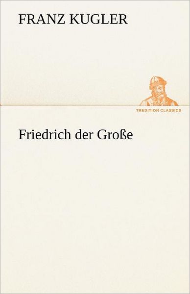 Cover for Franz Kugler · Friedrich Der Große (Tredition Classics) (German Edition) (Paperback Book) [German edition] (2012)