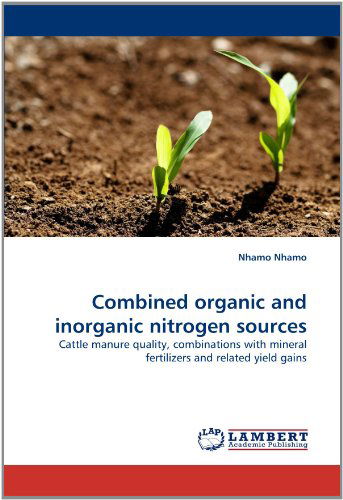 Combined Organic and Inorganic Nitrogen Sources: Cattle Manure Quality, Combinations with Mineral Fertilizers and Related Yield Gains - Nhamo Nhamo - Livres - LAP LAMBERT Academic Publishing - 9783844301861 - 20 avril 2011