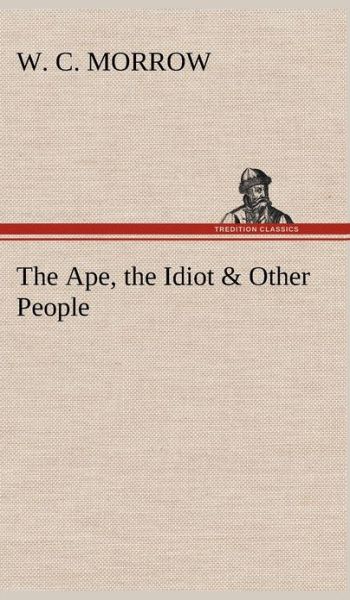 Cover for William Chambers Morrow · The Ape, the Idiot &amp; Other People (Hardcover Book) (2012)