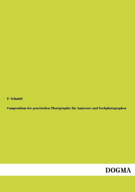 Compendium D. Practischen Photographie Fuer Amateure&fachphotographen - F. Schmidt - Bøker - Dogma - 9783954543861 - 1. desember 2012