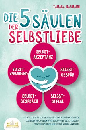 Cover for Tamara Naumann · Die 5 Säulen der Selbstliebe: Wie Sie ab sofort alle Selbstzweifel und negativen Gedanken loswerden und zu einem neuen Leben voller Selbstbewusstsein und positivem Denken finden (inkl. Workbook) (Book) (2023)