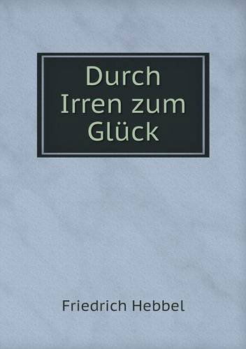 Cover for Friedrich Hebbel · Durch Irren Zum Glück (Paperback Book) [German edition] (2014)