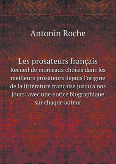 Cover for Antonin Roche · Les Prosateurs Francais Recueil De Morceaux Choisis Dans Les Meilleurs Prosateurs Depuis L'origine De La Litterature Francaise Jusqu'a Nos Jours; Avec (Paperback Book) (2015)