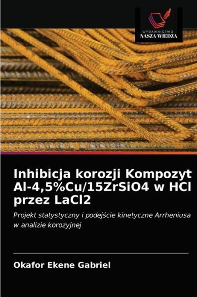 Cover for Okafor Ekene Gabriel · Inhibicja korozji Kompozyt Al-4,5%Cu/15ZrSiO4 w HCl przez LaCl2 (Paperback Bog) (2021)